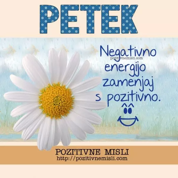 PETEK - Negativno energijo zamenjaj s pozitivno.