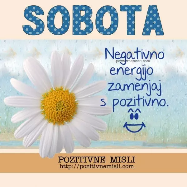 SOBOTA - Negativno energijo zamenjaj s pozitivno.