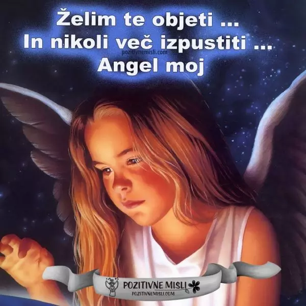 Želim te objeti ... in nikoli več izpustiti ... Angel moj