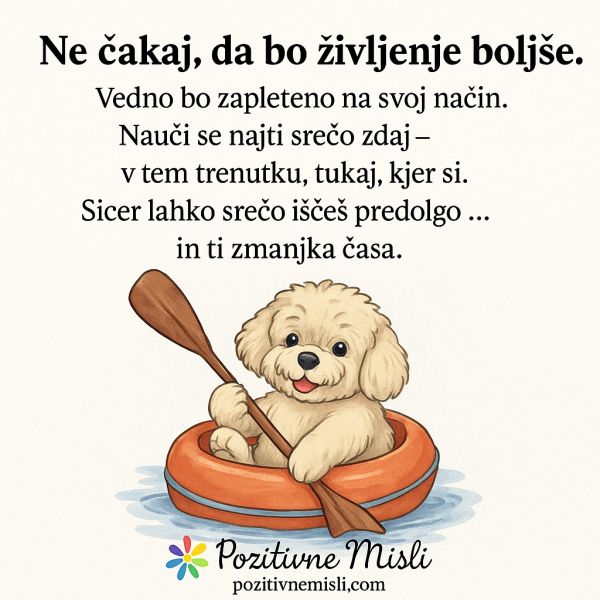 Ne čakaj, da bo življenje boljše – srečo najdi zdaj